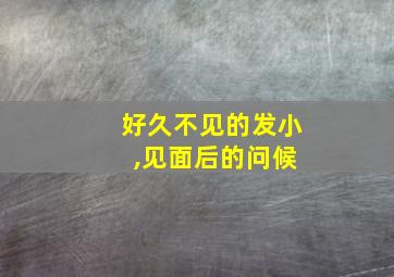 好久不见的发小 ,见面后的问候